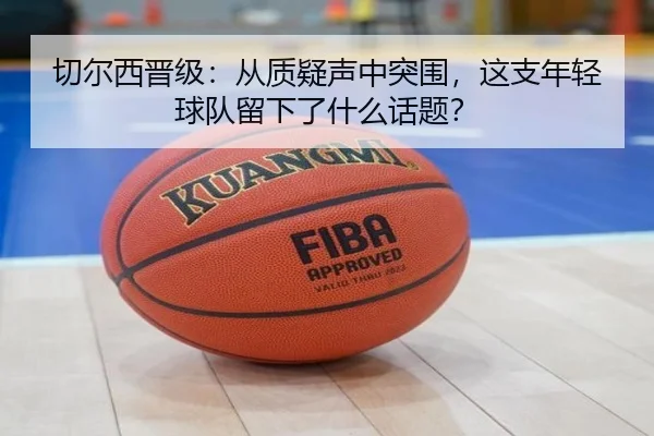 切尔西晋级：从质疑声中突围，这支年轻球队留下了什么话题？