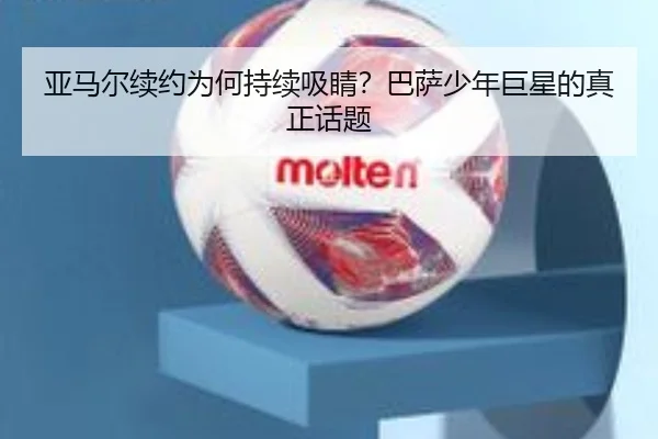 亚马尔续约为何持续吸睛？巴萨少年巨星的真正话题